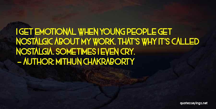 Mithun Chakraborty Quotes: I Get Emotional When Young People Get Nostalgic About My Work. That's Why It's Called Nostalgia. Sometimes I Even Cry.