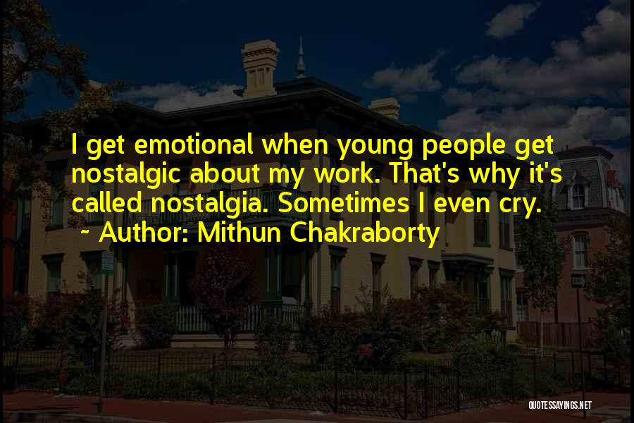 Mithun Chakraborty Quotes: I Get Emotional When Young People Get Nostalgic About My Work. That's Why It's Called Nostalgia. Sometimes I Even Cry.