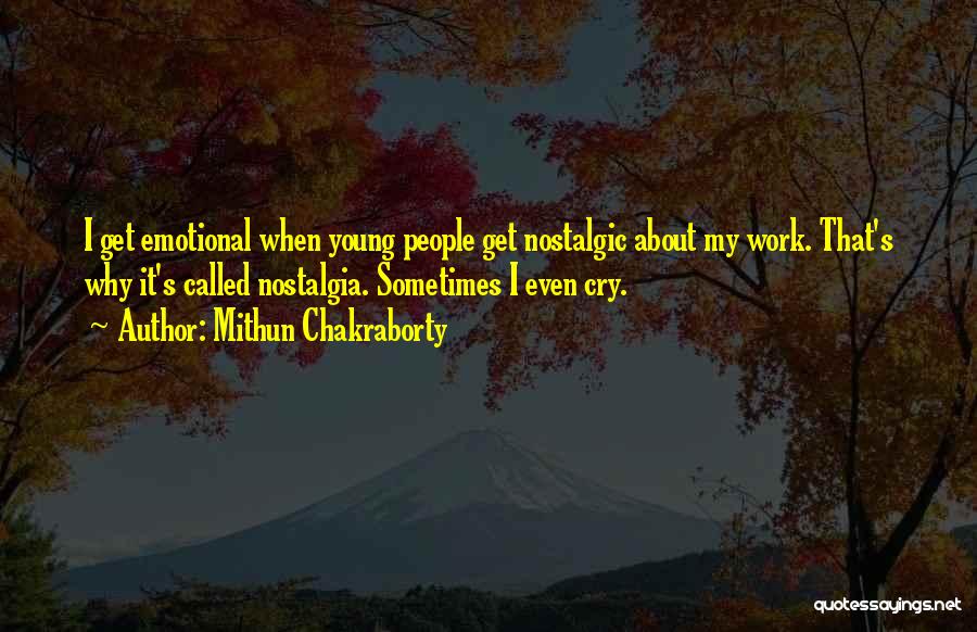 Mithun Chakraborty Quotes: I Get Emotional When Young People Get Nostalgic About My Work. That's Why It's Called Nostalgia. Sometimes I Even Cry.