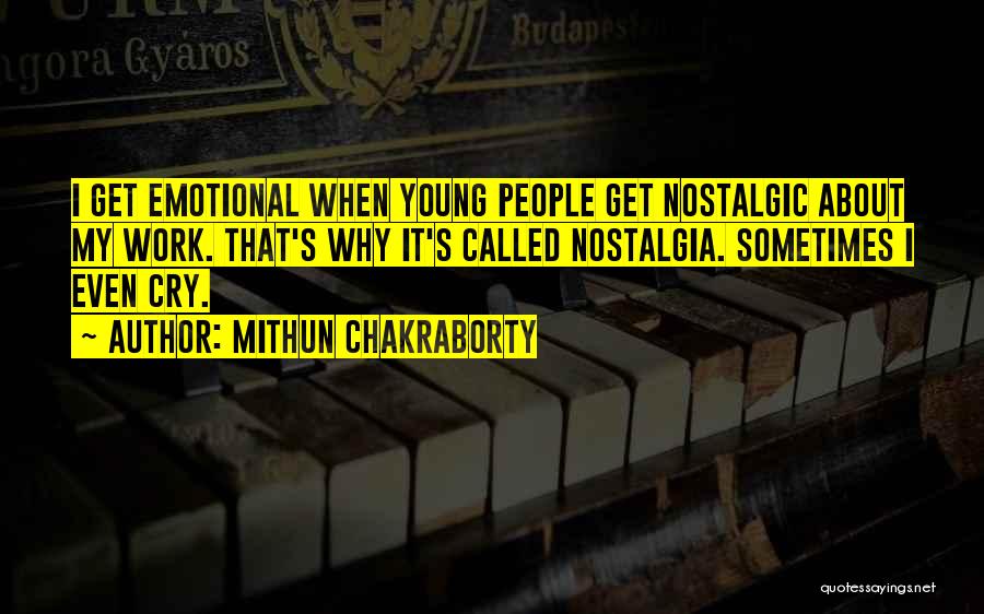 Mithun Chakraborty Quotes: I Get Emotional When Young People Get Nostalgic About My Work. That's Why It's Called Nostalgia. Sometimes I Even Cry.
