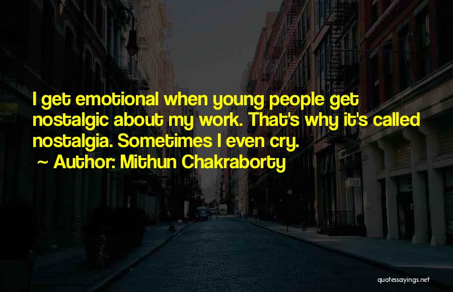 Mithun Chakraborty Quotes: I Get Emotional When Young People Get Nostalgic About My Work. That's Why It's Called Nostalgia. Sometimes I Even Cry.