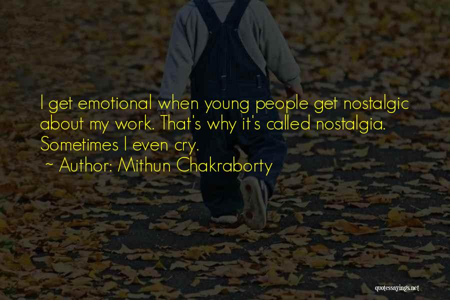 Mithun Chakraborty Quotes: I Get Emotional When Young People Get Nostalgic About My Work. That's Why It's Called Nostalgia. Sometimes I Even Cry.