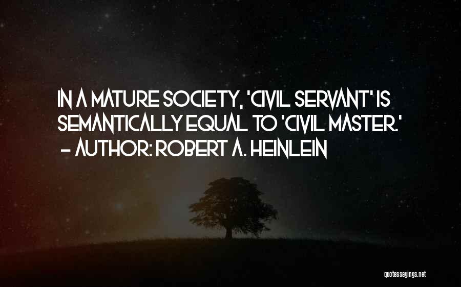 Robert A. Heinlein Quotes: In A Mature Society, 'civil Servant' Is Semantically Equal To 'civil Master.'