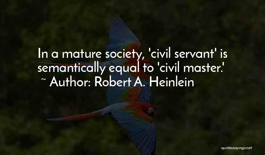 Robert A. Heinlein Quotes: In A Mature Society, 'civil Servant' Is Semantically Equal To 'civil Master.'