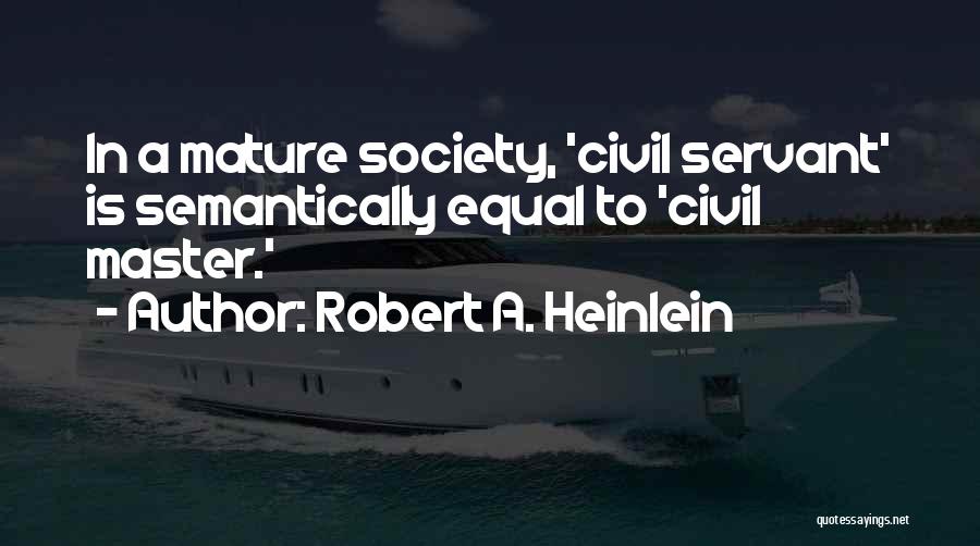 Robert A. Heinlein Quotes: In A Mature Society, 'civil Servant' Is Semantically Equal To 'civil Master.'