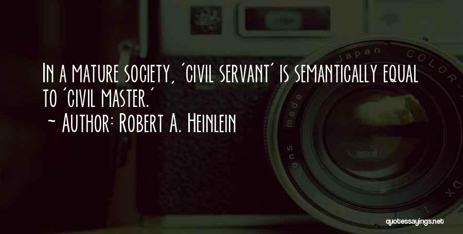 Robert A. Heinlein Quotes: In A Mature Society, 'civil Servant' Is Semantically Equal To 'civil Master.'