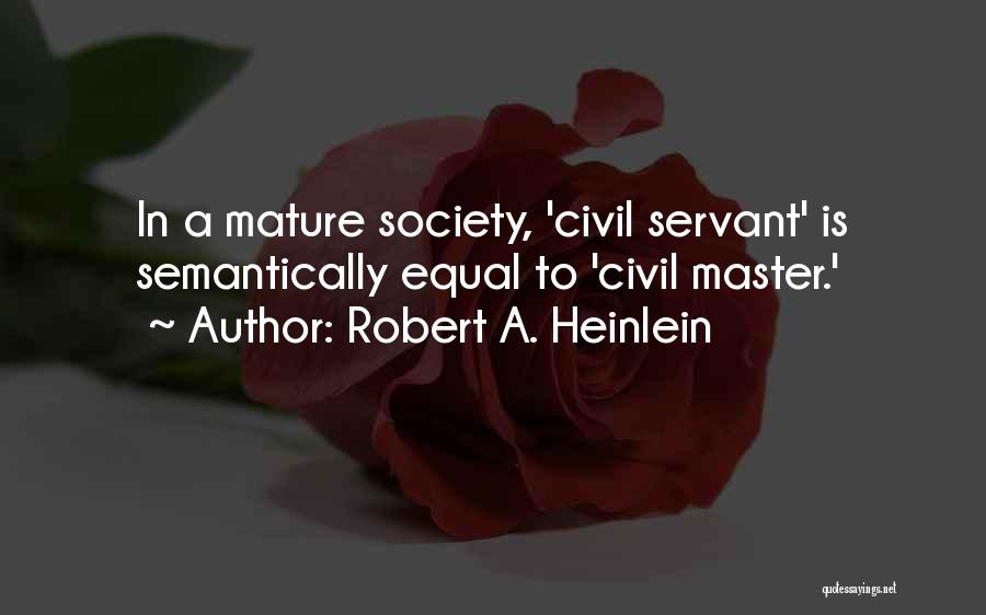 Robert A. Heinlein Quotes: In A Mature Society, 'civil Servant' Is Semantically Equal To 'civil Master.'