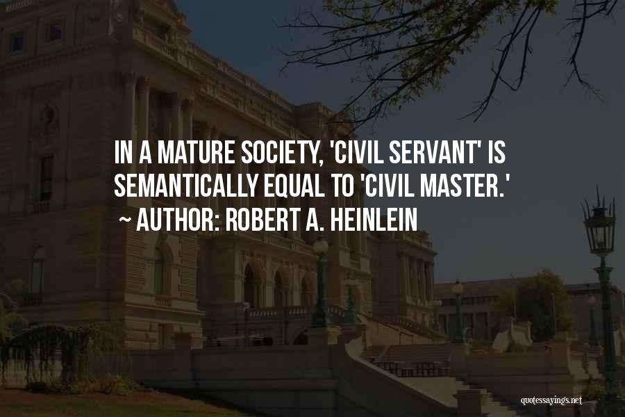 Robert A. Heinlein Quotes: In A Mature Society, 'civil Servant' Is Semantically Equal To 'civil Master.'