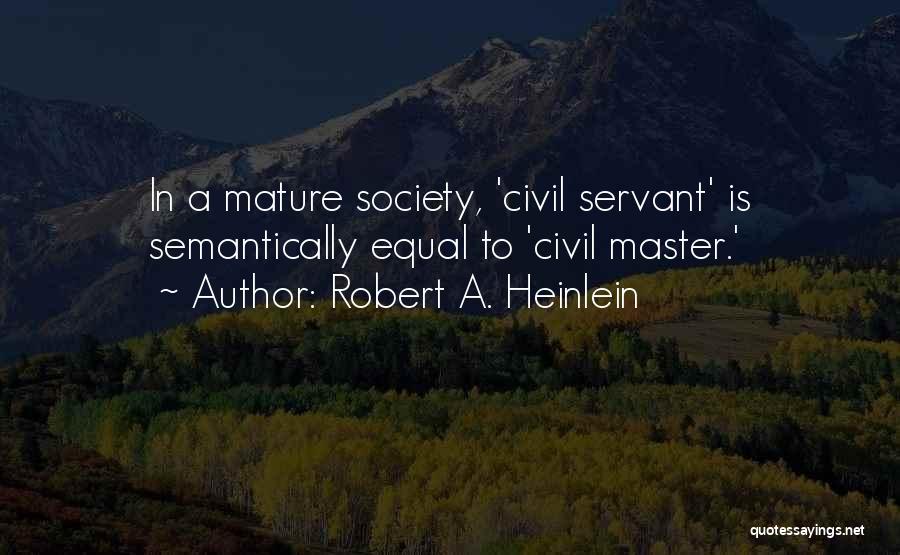 Robert A. Heinlein Quotes: In A Mature Society, 'civil Servant' Is Semantically Equal To 'civil Master.'