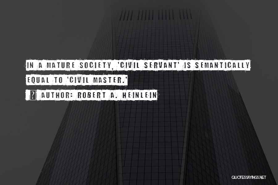 Robert A. Heinlein Quotes: In A Mature Society, 'civil Servant' Is Semantically Equal To 'civil Master.'