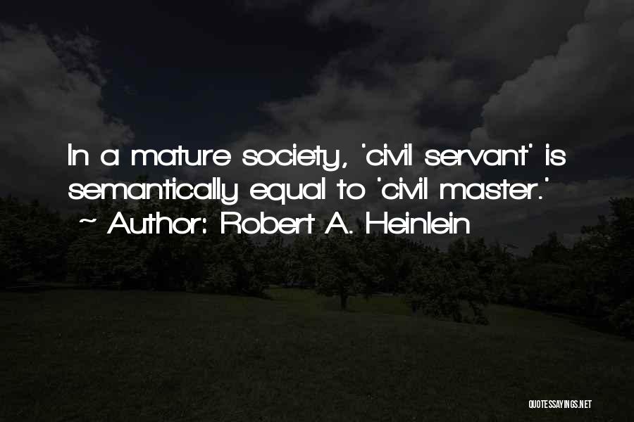 Robert A. Heinlein Quotes: In A Mature Society, 'civil Servant' Is Semantically Equal To 'civil Master.'