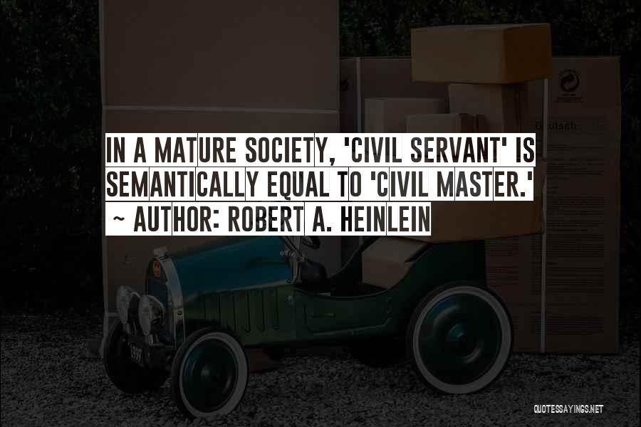 Robert A. Heinlein Quotes: In A Mature Society, 'civil Servant' Is Semantically Equal To 'civil Master.'