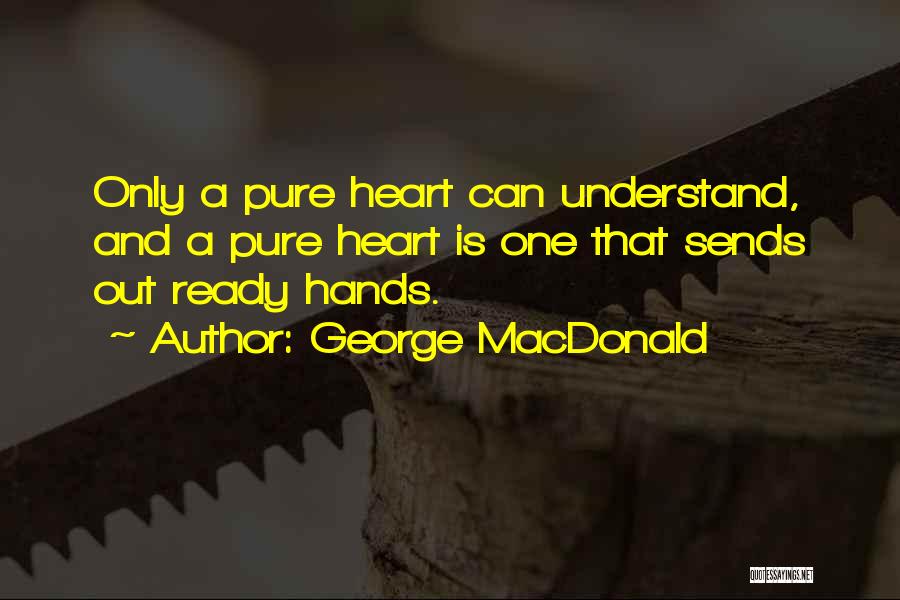 George MacDonald Quotes: Only A Pure Heart Can Understand, And A Pure Heart Is One That Sends Out Ready Hands.