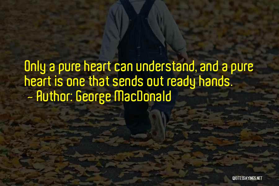 George MacDonald Quotes: Only A Pure Heart Can Understand, And A Pure Heart Is One That Sends Out Ready Hands.