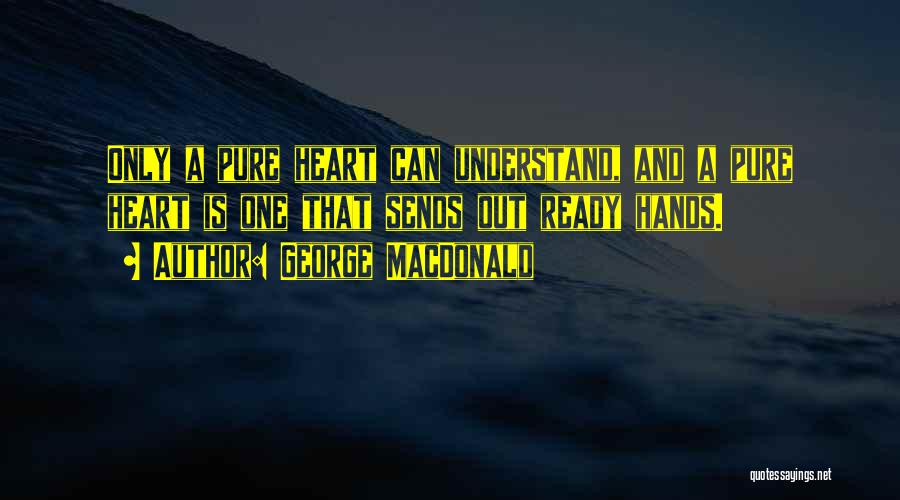 George MacDonald Quotes: Only A Pure Heart Can Understand, And A Pure Heart Is One That Sends Out Ready Hands.