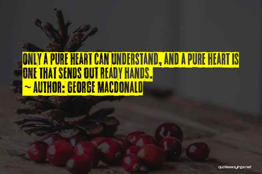 George MacDonald Quotes: Only A Pure Heart Can Understand, And A Pure Heart Is One That Sends Out Ready Hands.