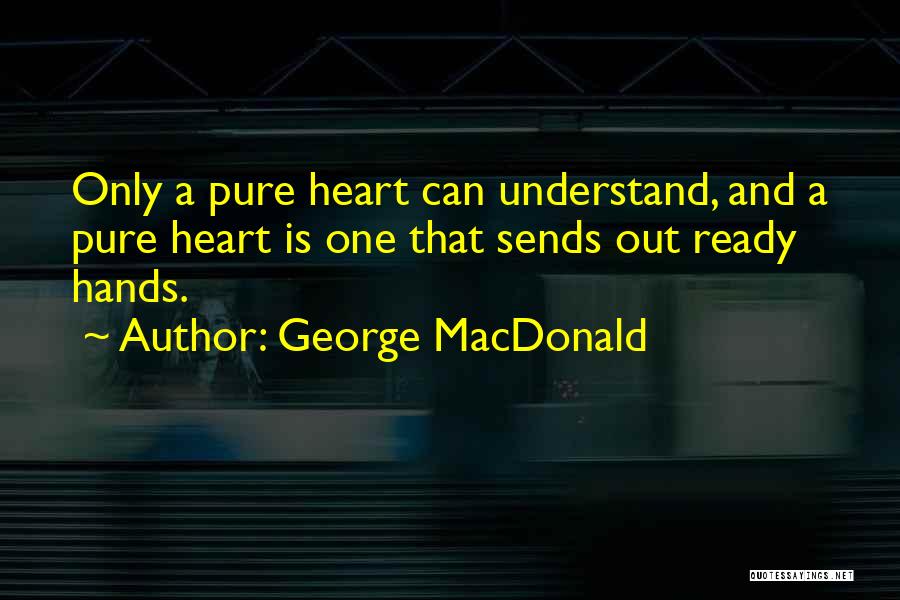 George MacDonald Quotes: Only A Pure Heart Can Understand, And A Pure Heart Is One That Sends Out Ready Hands.