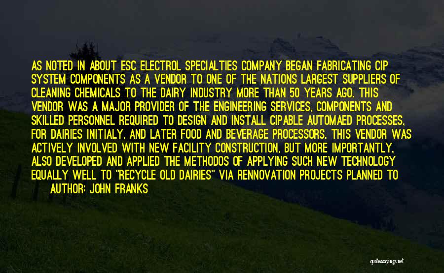 John Franks Quotes: As Noted In About Esc Electrol Specialties Company Began Fabricating Cip System Components As A Vendor To One Of The