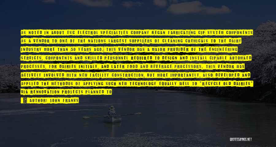 John Franks Quotes: As Noted In About Esc Electrol Specialties Company Began Fabricating Cip System Components As A Vendor To One Of The
