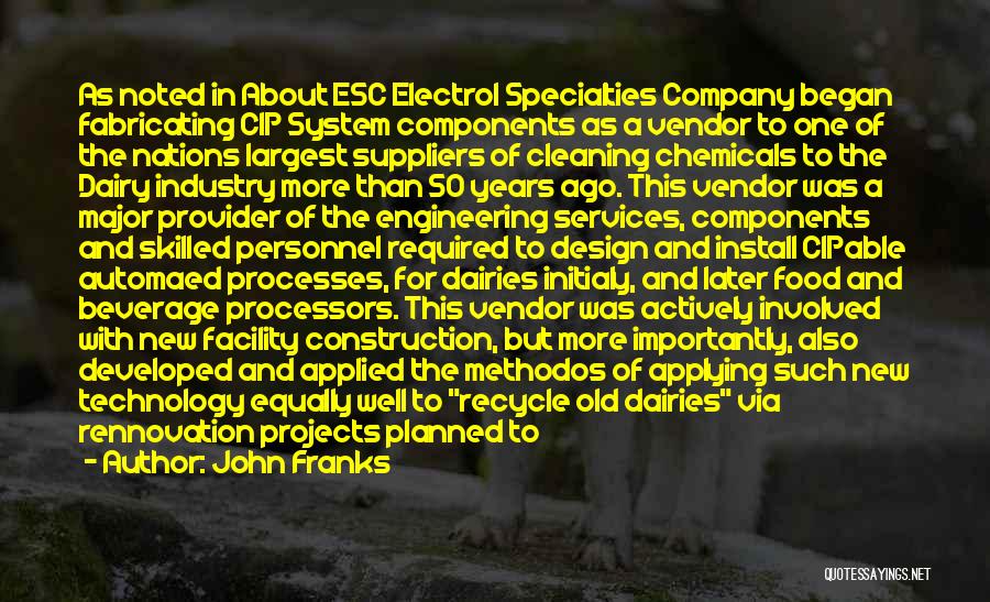John Franks Quotes: As Noted In About Esc Electrol Specialties Company Began Fabricating Cip System Components As A Vendor To One Of The