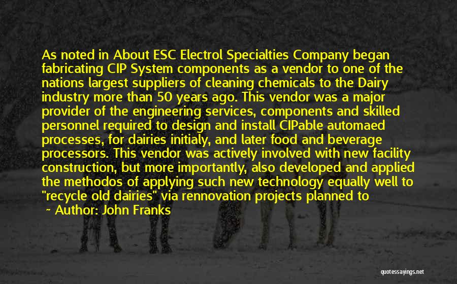 John Franks Quotes: As Noted In About Esc Electrol Specialties Company Began Fabricating Cip System Components As A Vendor To One Of The