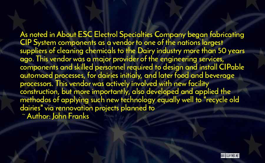 John Franks Quotes: As Noted In About Esc Electrol Specialties Company Began Fabricating Cip System Components As A Vendor To One Of The