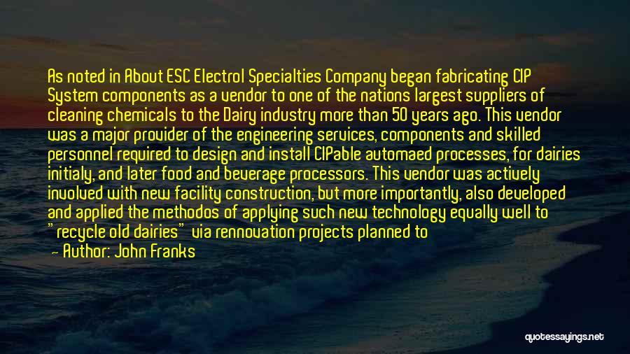 John Franks Quotes: As Noted In About Esc Electrol Specialties Company Began Fabricating Cip System Components As A Vendor To One Of The