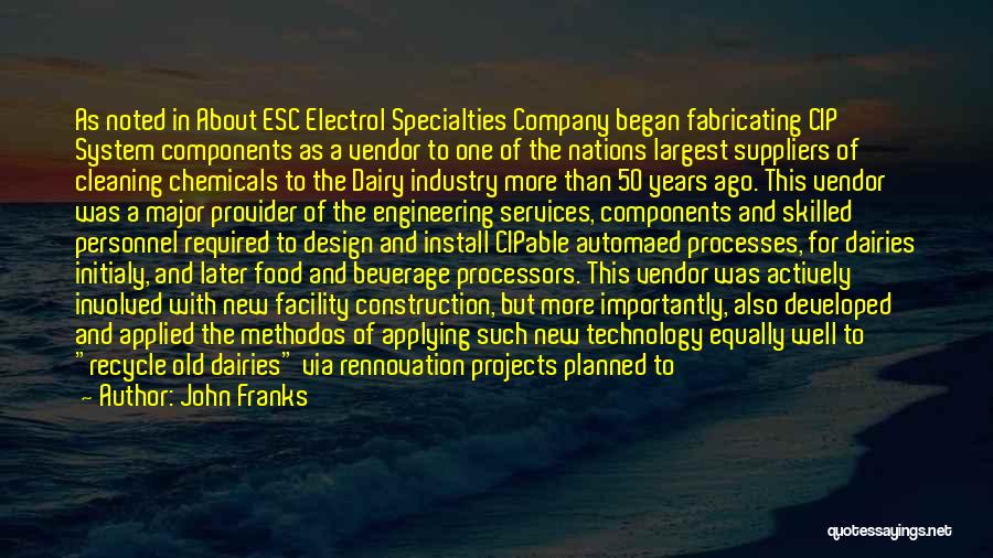 John Franks Quotes: As Noted In About Esc Electrol Specialties Company Began Fabricating Cip System Components As A Vendor To One Of The