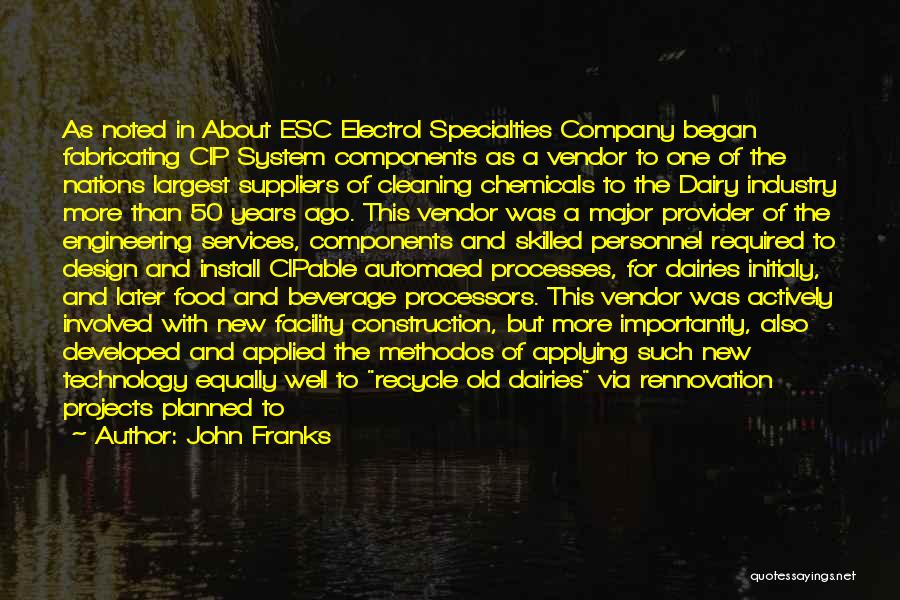 John Franks Quotes: As Noted In About Esc Electrol Specialties Company Began Fabricating Cip System Components As A Vendor To One Of The