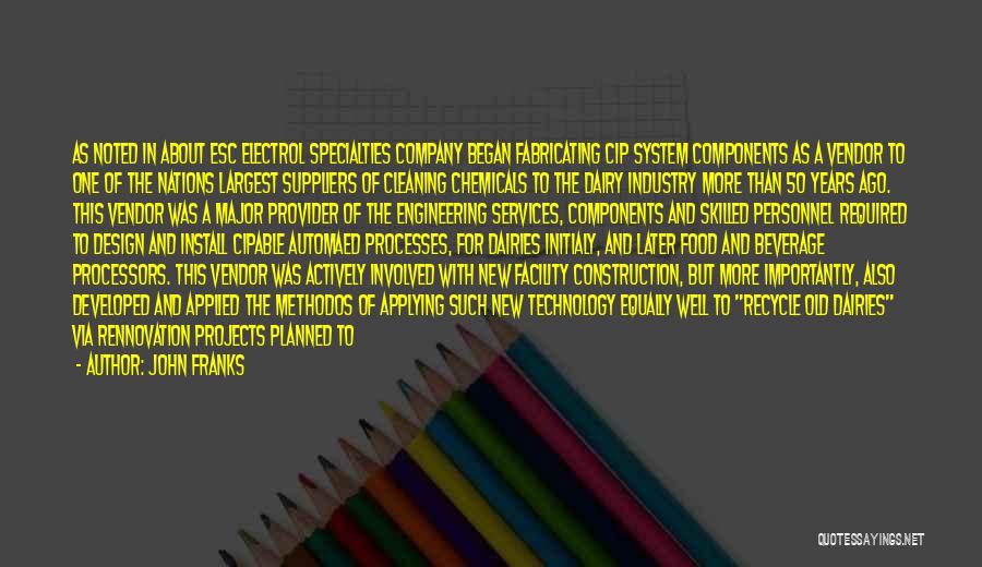 John Franks Quotes: As Noted In About Esc Electrol Specialties Company Began Fabricating Cip System Components As A Vendor To One Of The