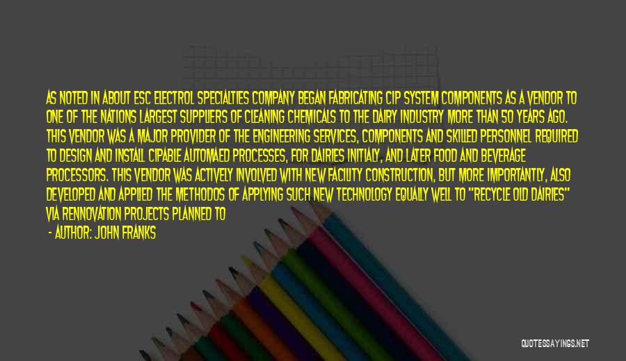 John Franks Quotes: As Noted In About Esc Electrol Specialties Company Began Fabricating Cip System Components As A Vendor To One Of The