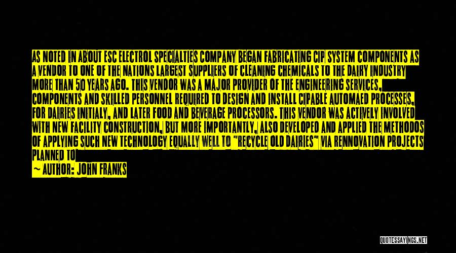 John Franks Quotes: As Noted In About Esc Electrol Specialties Company Began Fabricating Cip System Components As A Vendor To One Of The