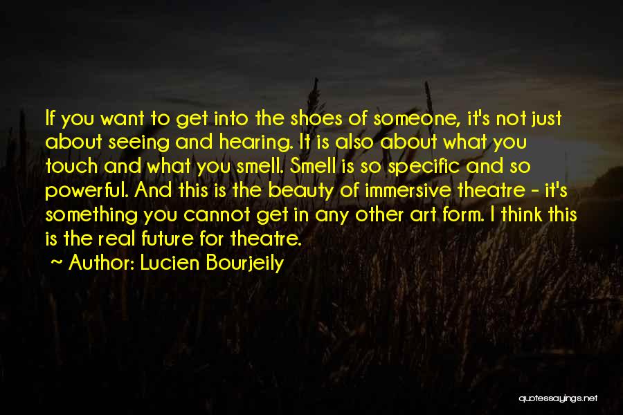 Lucien Bourjeily Quotes: If You Want To Get Into The Shoes Of Someone, It's Not Just About Seeing And Hearing. It Is Also