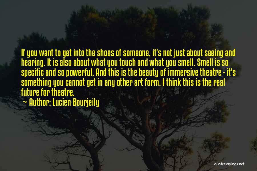 Lucien Bourjeily Quotes: If You Want To Get Into The Shoes Of Someone, It's Not Just About Seeing And Hearing. It Is Also