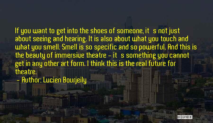 Lucien Bourjeily Quotes: If You Want To Get Into The Shoes Of Someone, It's Not Just About Seeing And Hearing. It Is Also