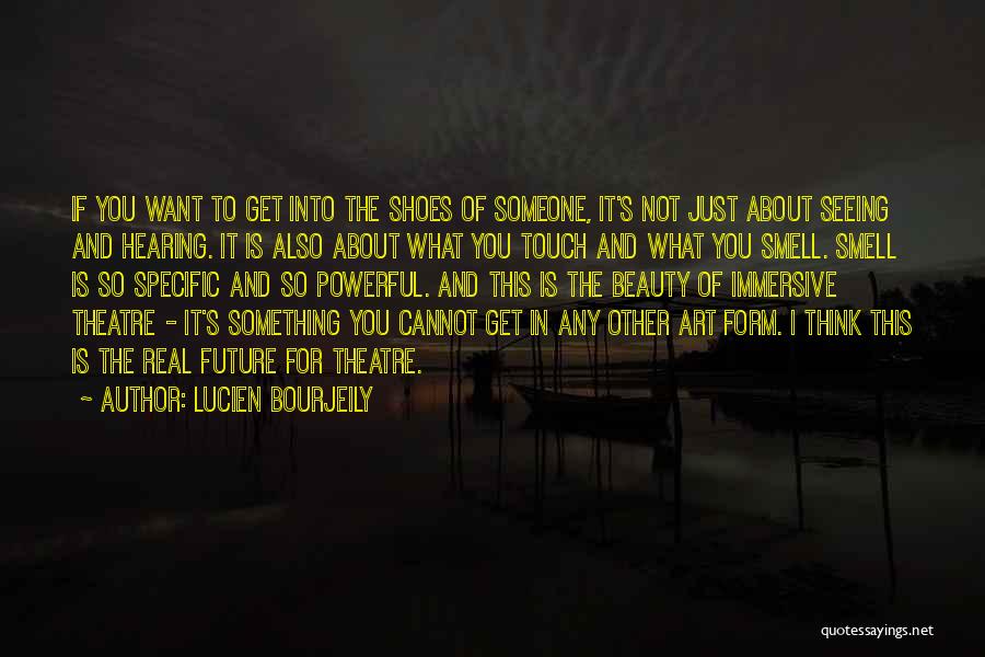 Lucien Bourjeily Quotes: If You Want To Get Into The Shoes Of Someone, It's Not Just About Seeing And Hearing. It Is Also