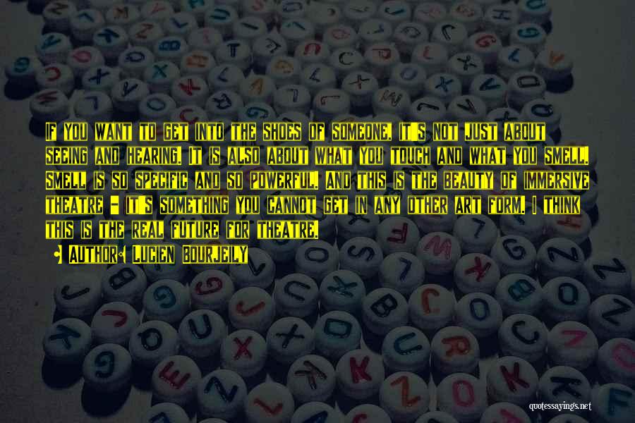 Lucien Bourjeily Quotes: If You Want To Get Into The Shoes Of Someone, It's Not Just About Seeing And Hearing. It Is Also