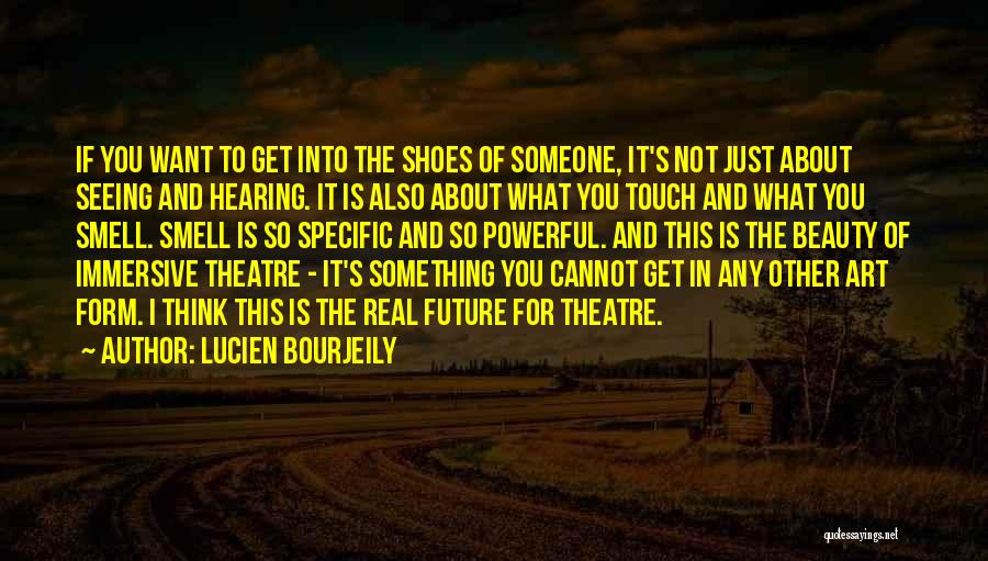 Lucien Bourjeily Quotes: If You Want To Get Into The Shoes Of Someone, It's Not Just About Seeing And Hearing. It Is Also