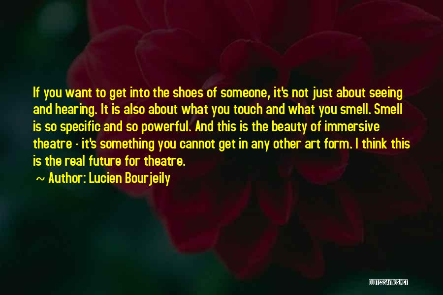 Lucien Bourjeily Quotes: If You Want To Get Into The Shoes Of Someone, It's Not Just About Seeing And Hearing. It Is Also