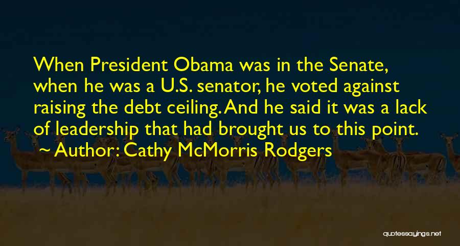 Cathy McMorris Rodgers Quotes: When President Obama Was In The Senate, When He Was A U.s. Senator, He Voted Against Raising The Debt Ceiling.