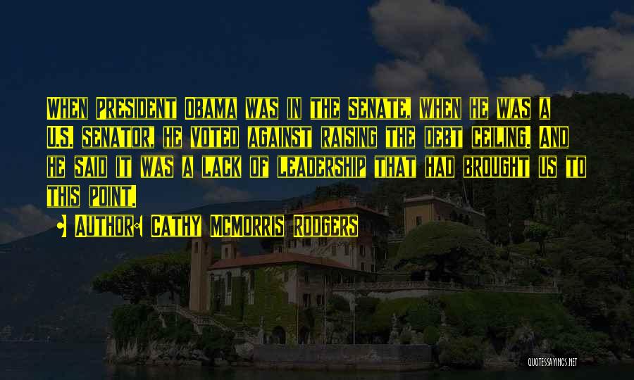 Cathy McMorris Rodgers Quotes: When President Obama Was In The Senate, When He Was A U.s. Senator, He Voted Against Raising The Debt Ceiling.