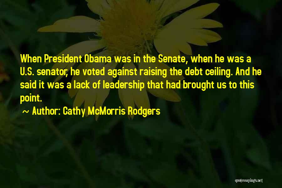 Cathy McMorris Rodgers Quotes: When President Obama Was In The Senate, When He Was A U.s. Senator, He Voted Against Raising The Debt Ceiling.