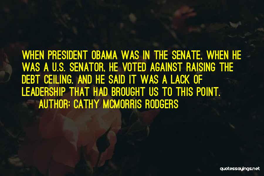 Cathy McMorris Rodgers Quotes: When President Obama Was In The Senate, When He Was A U.s. Senator, He Voted Against Raising The Debt Ceiling.