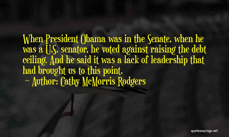 Cathy McMorris Rodgers Quotes: When President Obama Was In The Senate, When He Was A U.s. Senator, He Voted Against Raising The Debt Ceiling.
