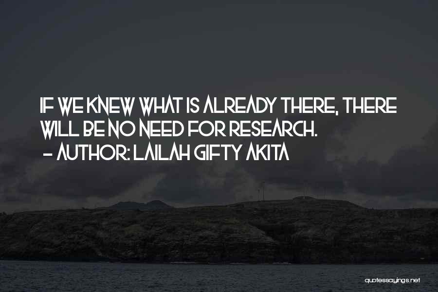 Lailah Gifty Akita Quotes: If We Knew What Is Already There, There Will Be No Need For Research.