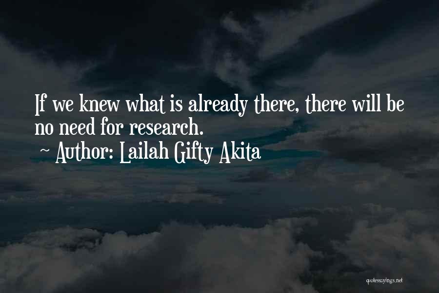 Lailah Gifty Akita Quotes: If We Knew What Is Already There, There Will Be No Need For Research.