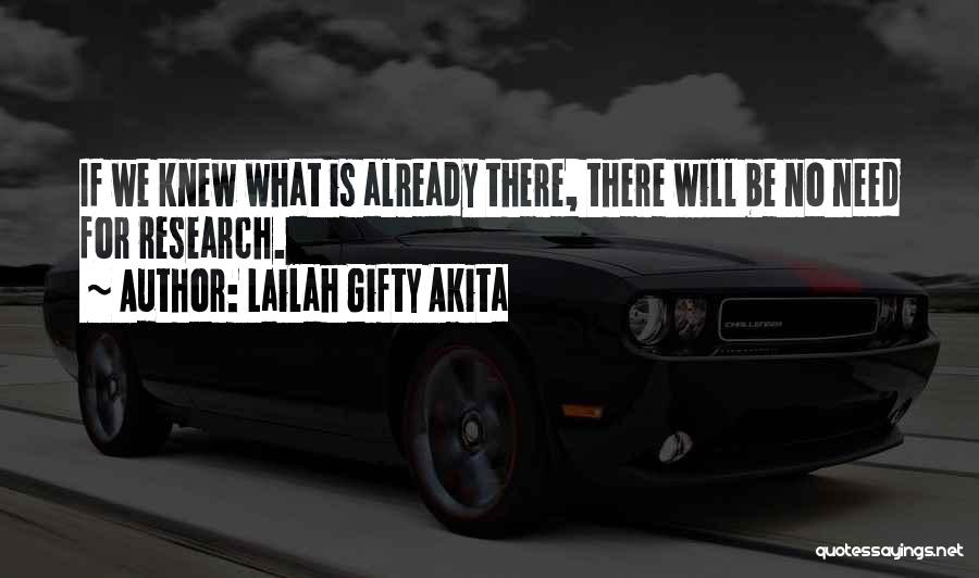 Lailah Gifty Akita Quotes: If We Knew What Is Already There, There Will Be No Need For Research.