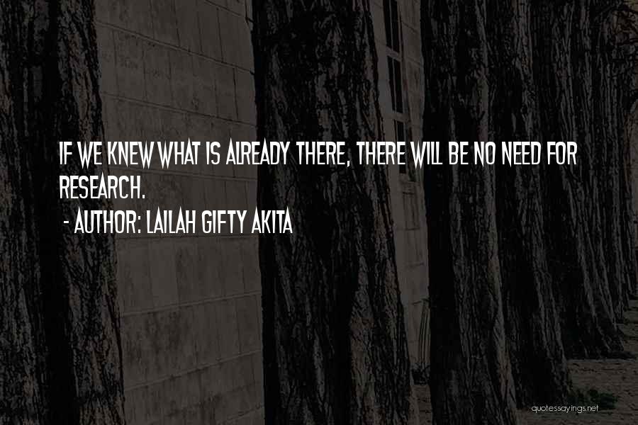 Lailah Gifty Akita Quotes: If We Knew What Is Already There, There Will Be No Need For Research.