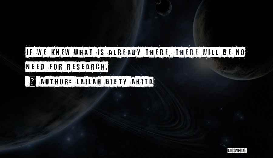 Lailah Gifty Akita Quotes: If We Knew What Is Already There, There Will Be No Need For Research.