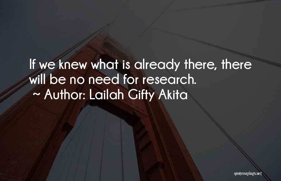 Lailah Gifty Akita Quotes: If We Knew What Is Already There, There Will Be No Need For Research.